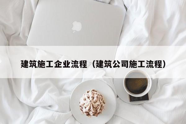 KAIYUN体育-建筑施工企业流程（建筑公司施工流程）