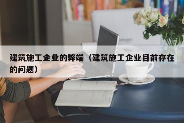 KAIYUN体育-建筑施工企业的弊端（建筑施工企业目前存在的问题）