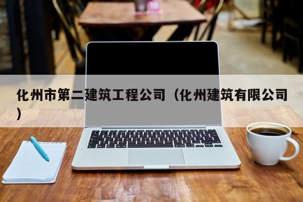 KAIYUN体育-化州市第二建筑工程公司（化州建筑有限公司）