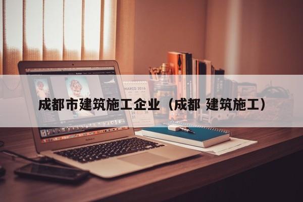KAIYUN体育-成都市建筑施工企业（成都 建筑施工）