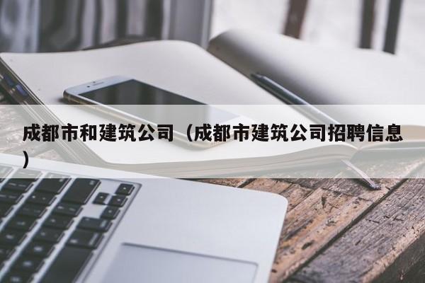 KAIYUN体育-成都市和建筑公司（成都市建筑公司招聘信息）