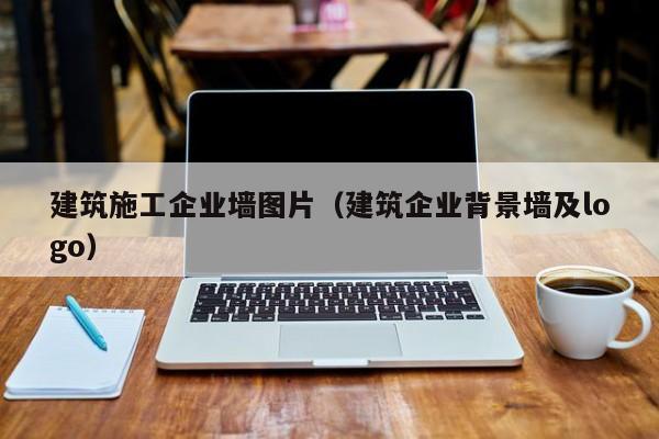 KAIYUN体育-建筑施工企业墙图片（建筑企业背景墙及logo）