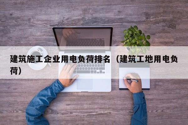 KAIYUN体育-建筑施工企业用电负荷排名（建筑工地用电负荷）