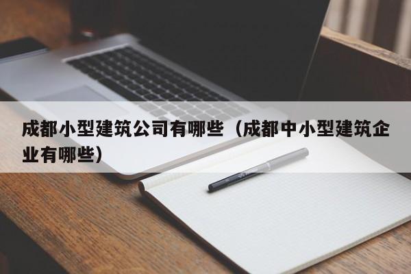 KAIYUN体育-成都小型建筑公司有哪些（成都中小型建筑企业有哪些）