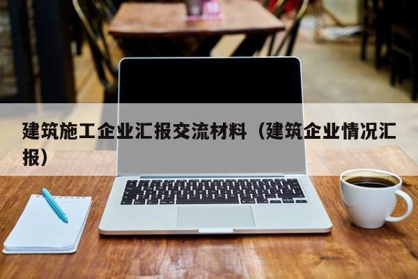KAIYUN体育-建筑施工企业汇报交流材料（建筑企业情况汇报）