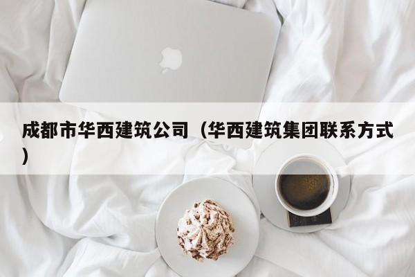 KAIYUN体育-成都市华西建筑公司（华西建筑集团联系方式）