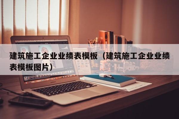 KAIYUN体育-建筑施工企业业绩表模板（建筑施工企业业绩表模板图片）