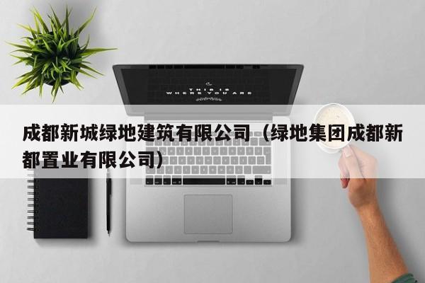 KAIYUN体育-成都新城绿地建筑有限公司（绿地集团成都新都置业有限公司）