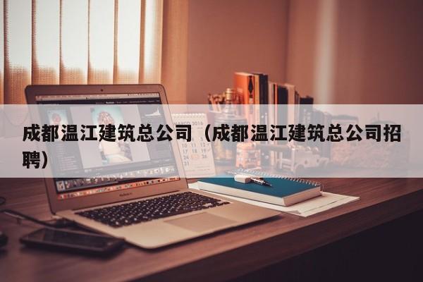 KAIYUN体育-成都温江建筑总公司（成都温江建筑总公司招聘）