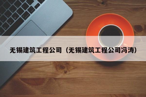 KAIYUN体育-无锡建筑工程公司（无锡建筑工程公司冯涛）