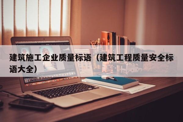 KAIYUN体育-建筑施工企业质量标语（建筑工程质量安全标语大全）