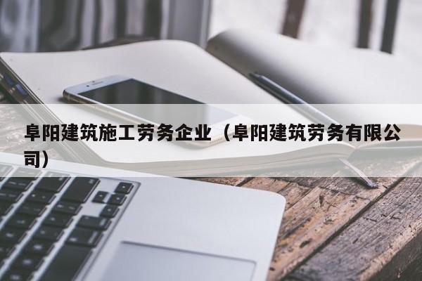 KAIYUN体育-阜阳建筑施工劳务企业（阜阳建筑劳务有限公司）