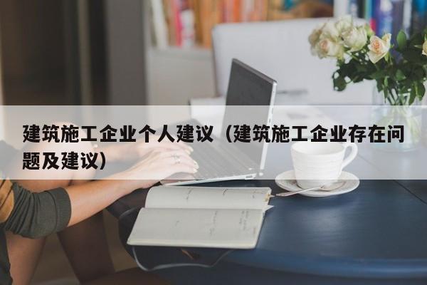 KAIYUN体育-建筑施工企业个人建议（建筑施工企业存在问题及建议）