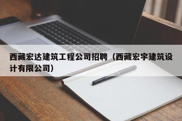KAIYUN体育-西藏宏达建筑工程公司招聘（西藏宏宇建筑设计有限公司）