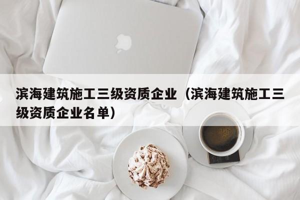 KAIYUN体育-滨海建筑施工三级资质企业（滨海建筑施工三级资质企业名单）