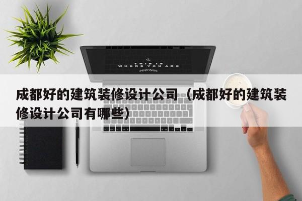 KAIYUN体育-成都好的建筑装修设计公司（成都好的建筑装修设计公司有哪些）